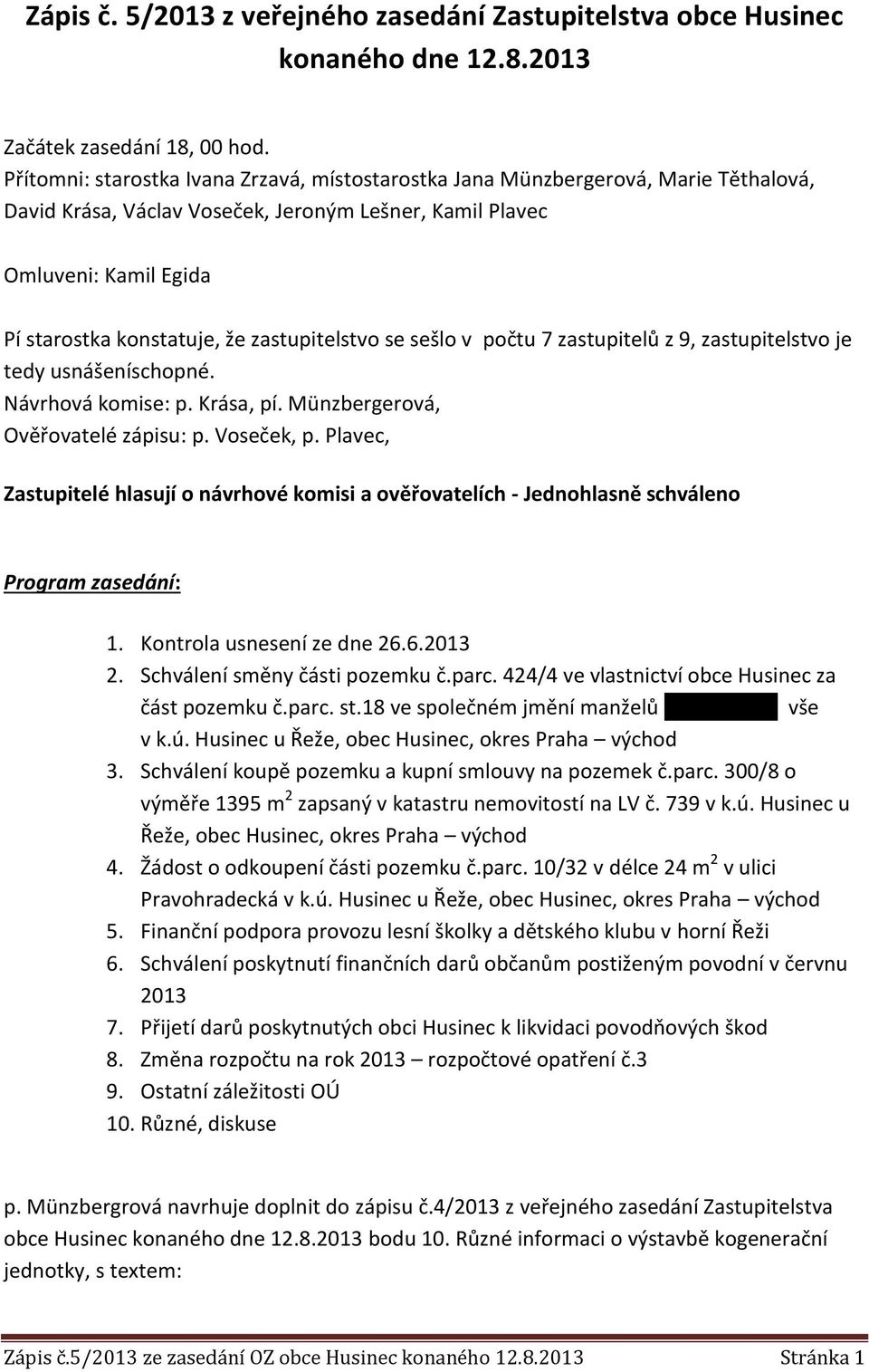 zastupitelstvo se sešlo v počtu 7 zastupitelů z 9, zastupitelstvo je tedy usnášeníschopné. Návrhová komise: p. Krása, pí. Münzbergerová, Ověřovatelé zápisu: p. Voseček, p.