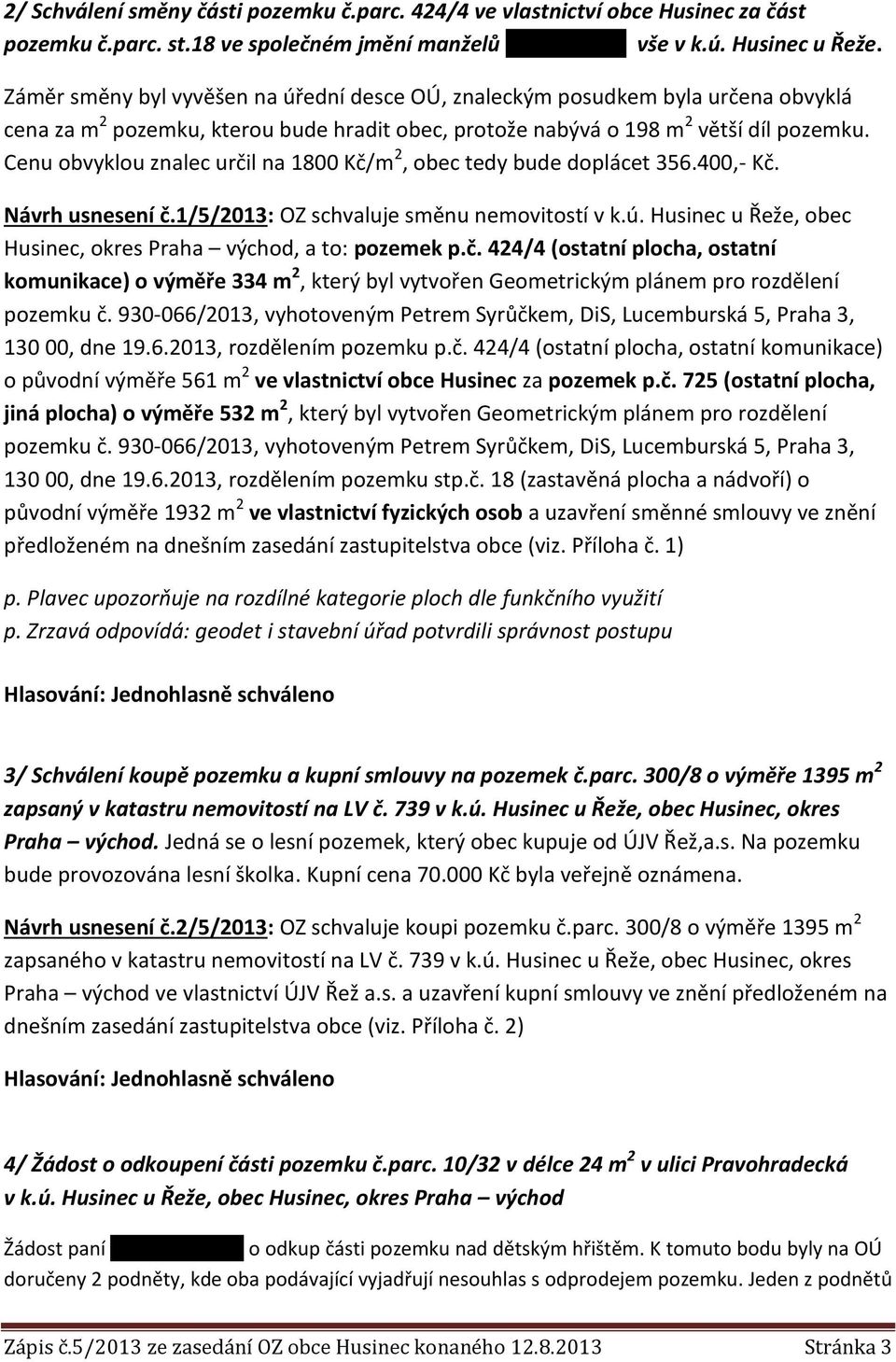 Cenu obvyklou znalec určil na 1800 Kč/m2, obec tedy bude doplácet 356.400,- Kč. Návrh usnesení č.1/5/2013: OZ schvaluje směnu nemovitostí v k.ú.