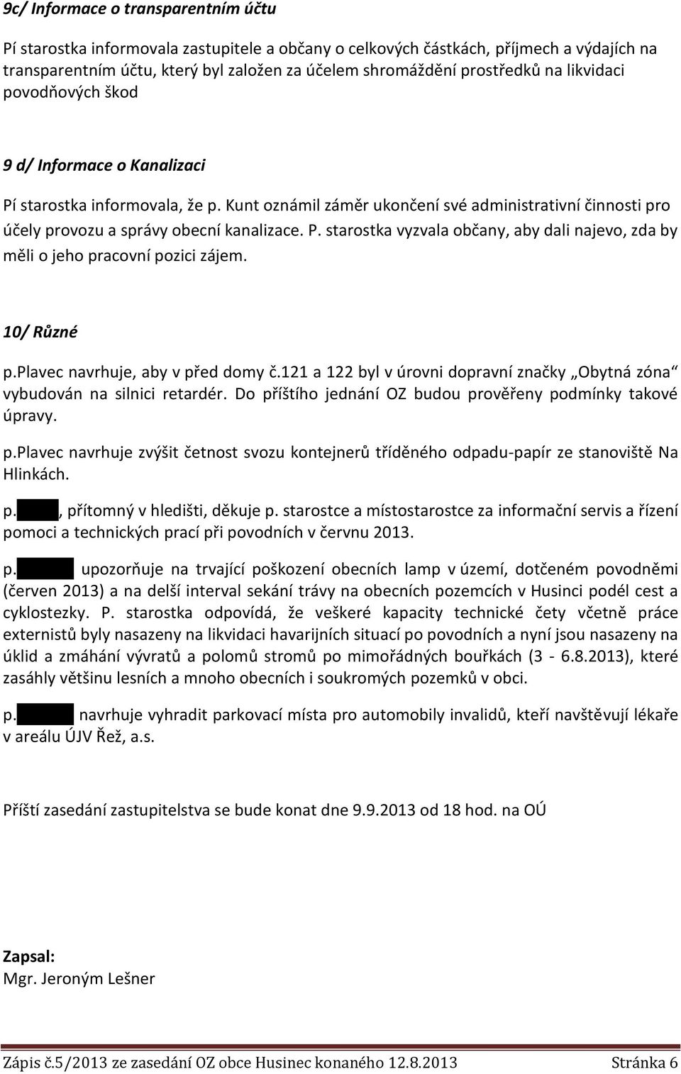 10/ Různé p.plavec navrhuje, aby v před domy č.121 a 122 byl v úrovni dopravní značky Obytná zóna vybudován na silnici retardér. Do příštího jednání OZ budou prověřeny podmínky takové úpravy. p.plavec navrhuje zvýšit četnost svozu kontejnerů tříděného odpadu-papír ze stanoviště Na Hlinkách.