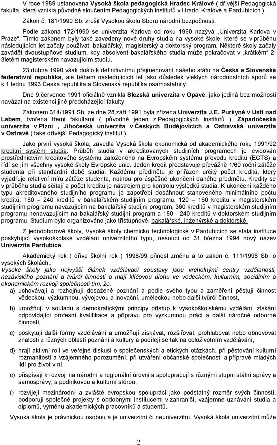 Tímto zákonem byly také zavedeny nové druhy studia na vysoké škole, které se v průběhu následujících let začaly používat: bakalářský, magisterský a doktorský program.