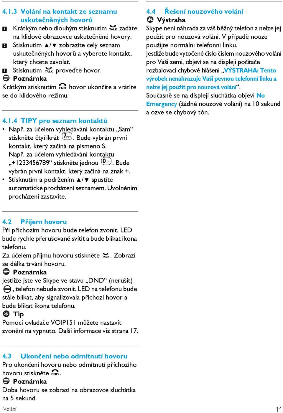 4.1.4 TIPY pro seznam kontaktů Např. za účelem vyhledávání kontaktu Sam stiskněte čtyřikrát 7. Bude vybrán první kontakt, který začíná na písmeno S. Např. za účelem vyhledávání kontaktu +1233456789 stiskněte jednou 0.