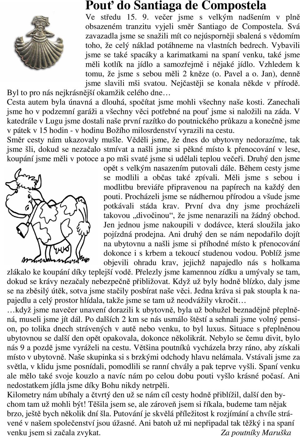 Vybavili jsme se také spacáky a karimatkami na spaní venku, také jsme měli kotlík na jídlo a samozřejmě i nějaké jídlo. Vzhledem k tomu, že jsme s sebou měli 2 kněze (o. Pavel a o.