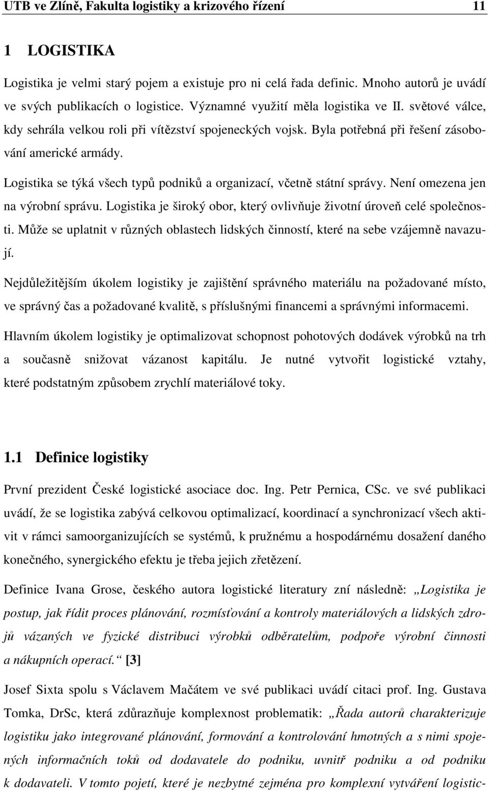 Logistika se týká všech typů podniků a organizací, včetně státní správy. Není omezena jen na výrobní správu. Logistika je široký obor, který ovlivňuje životní úroveň celé společnosti.