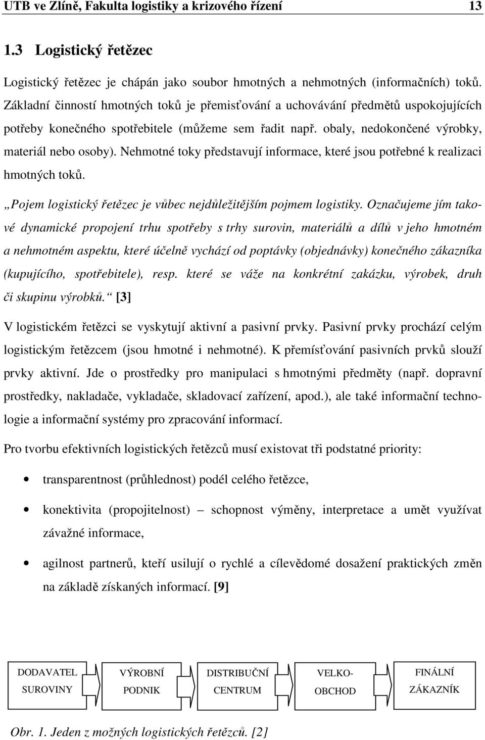 Nehmotné toky představují informace, které jsou potřebné k realizaci hmotných toků. Pojem logistický řetězec je vůbec nejdůležitějším pojmem logistiky.