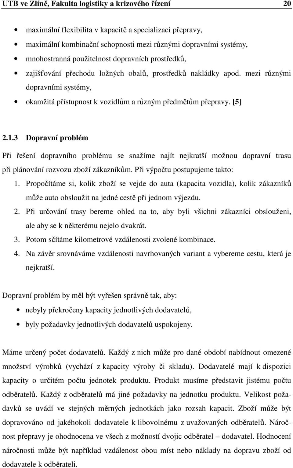 3 Dopravní problém Při řešení dopravního problému se snažíme najít nejkratší možnou dopravní trasu při plánování rozvozu zboží zákazníkům. Při výpočtu postupujeme takto: 1.