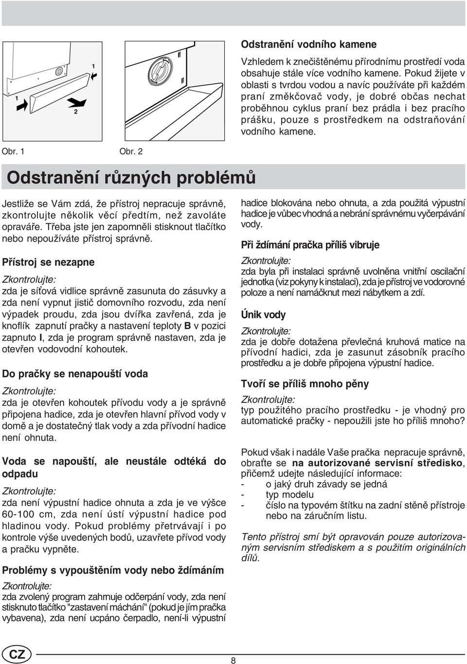 odstraòování vodního kamene. Obr. 1 Obr. 2 Odstranìní rùzných problémù Jestliže se Vám zdá, že pøístroj nepracuje správnì, zkontrolujte nìkolik vìcí pøedtím, než zavoláte opraváøe.