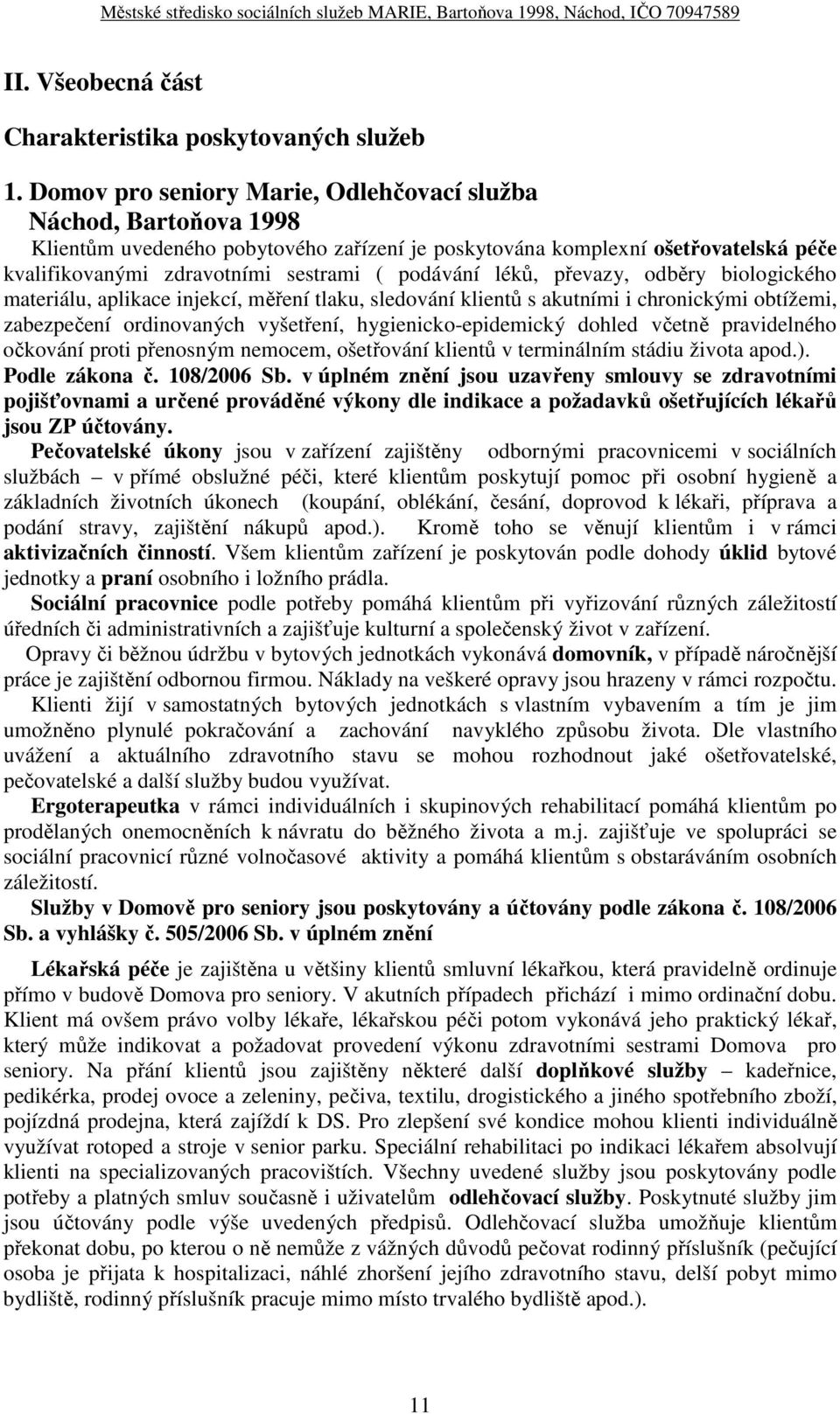 léků, převazy, odběry biologického materiálu, aplikace injekcí, měření tlaku, sledování klientů s akutními i chronickými obtížemi, zabezpečení ordinovaných vyšetření, hygienicko-epidemický dohled