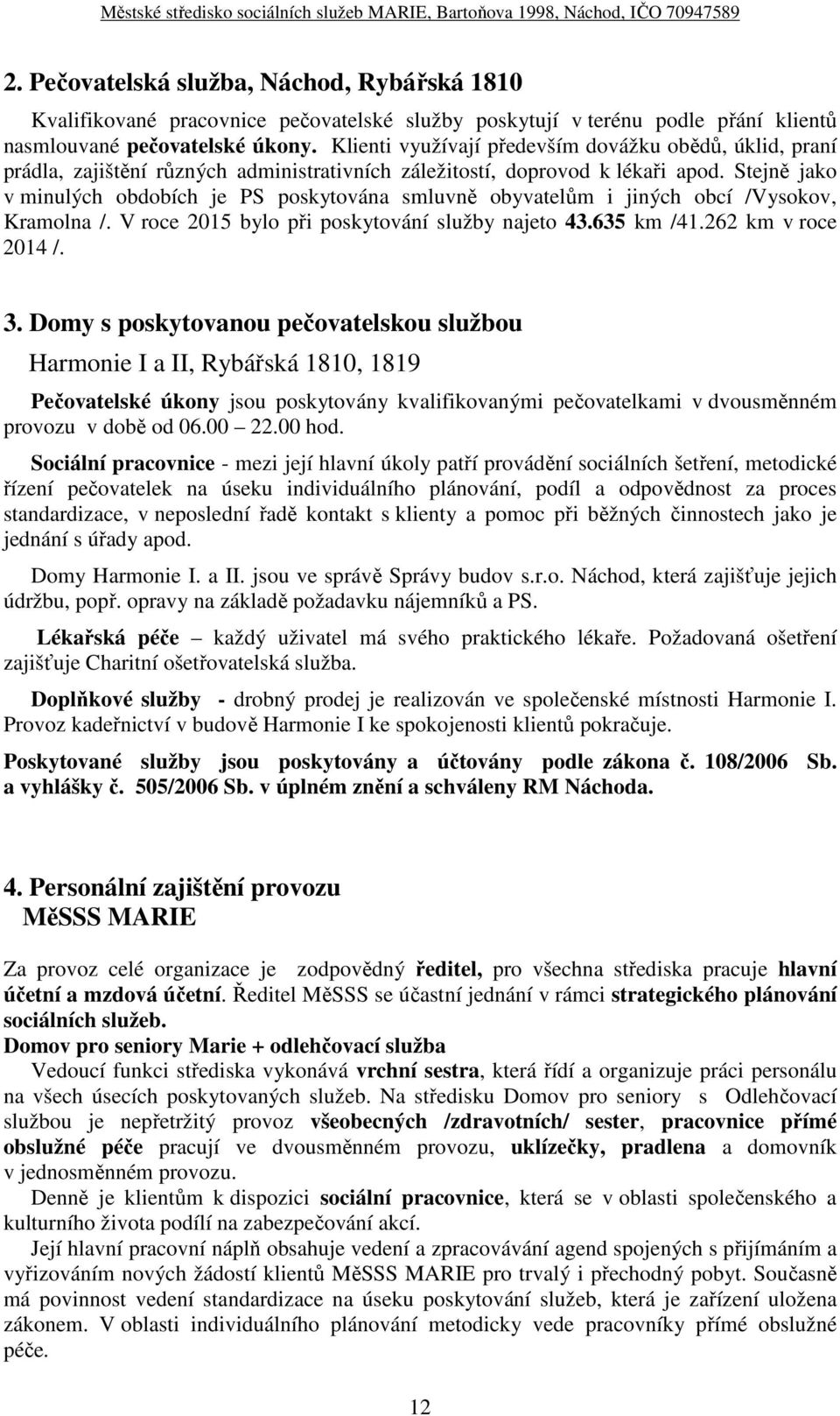 Stejně jako v minulých obdobích je PS poskytována smluvně obyvatelům i jiných obcí /Vysokov, Kramolna /. V roce 2015 bylo při poskytování služby najeto 43.635 km /41.262 km v roce 2014 /. 3.