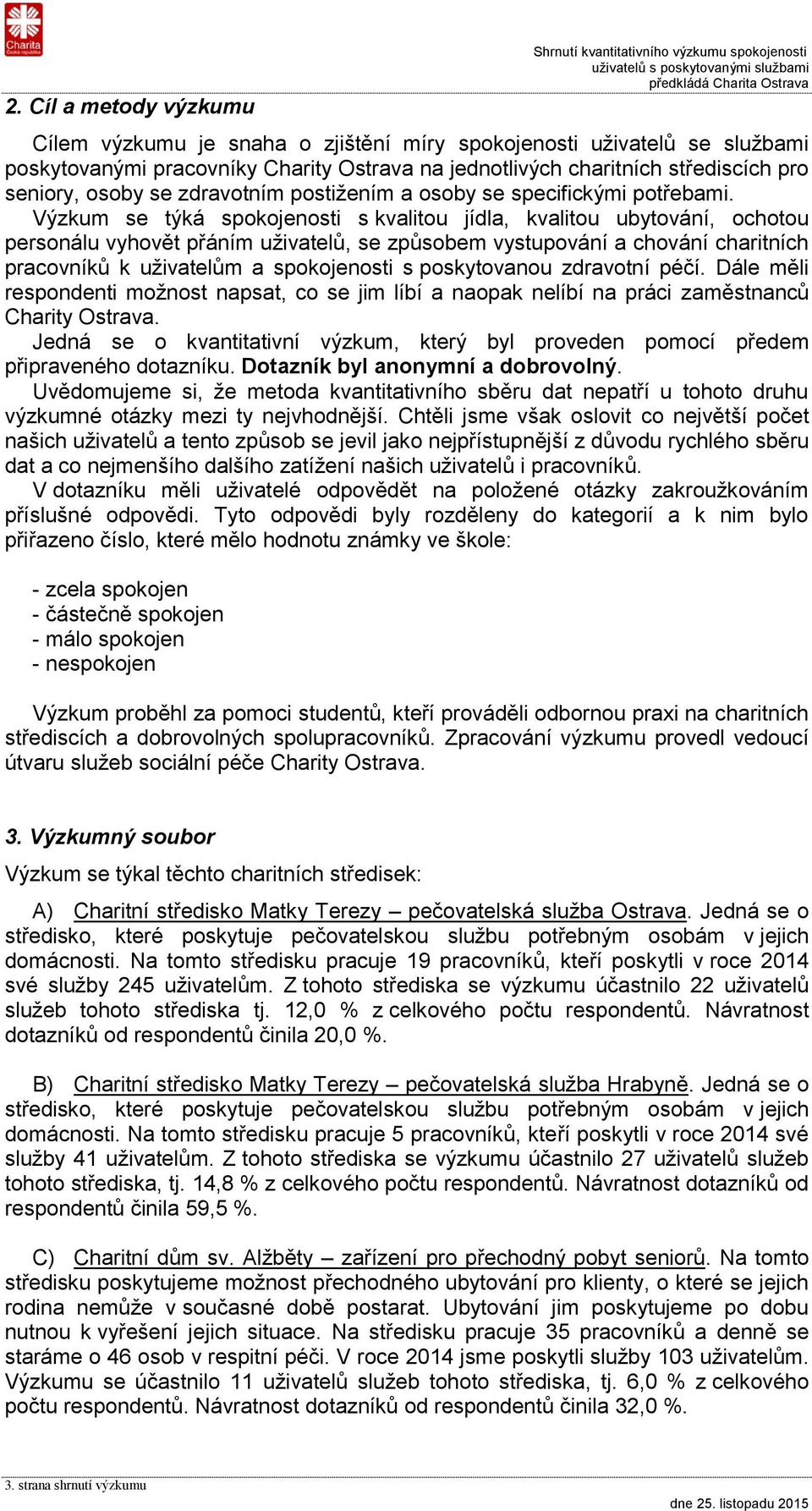 Výzkum se týká spokojenosti s kvalitou jídla, kvalitou ubytování, ochotou personálu vyhovět přáním uživatelů, se způsobem vystupování a chování charitních pracovníků k uživatelům a spokojenosti s