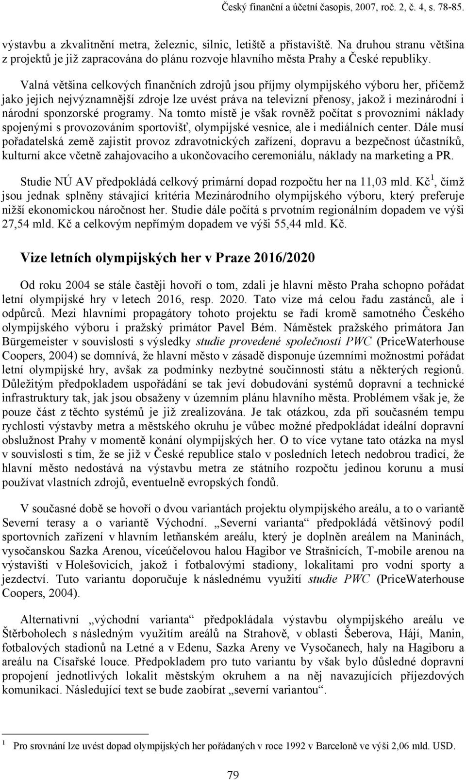 Valná většina celkových finančních zdrojů jsou příjmy olympijského výboru her, přičemž jako jejich nejvýznamnější zdroje lze uvést práva na televizní přenosy, jakož i mezinárodní i národní sponzorské