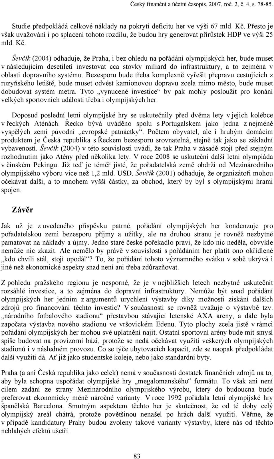 Ševčík (2004) odhaduje, že Praha, i bez ohledu na pořádání olympijských her, bude muset v následujícím desetiletí investovat cca stovky miliard do infrastruktury, a to zejména v oblasti dopravního