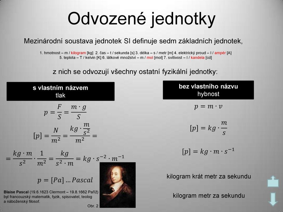 svítivost I / kandela [cd] z nich se odvozují všechny ostatní fyzikální jednotky: s vlastním názvem tlak bez vlastního názvu hybnost p = F S = m g S p = m v = kg m s 2 p = N m 2