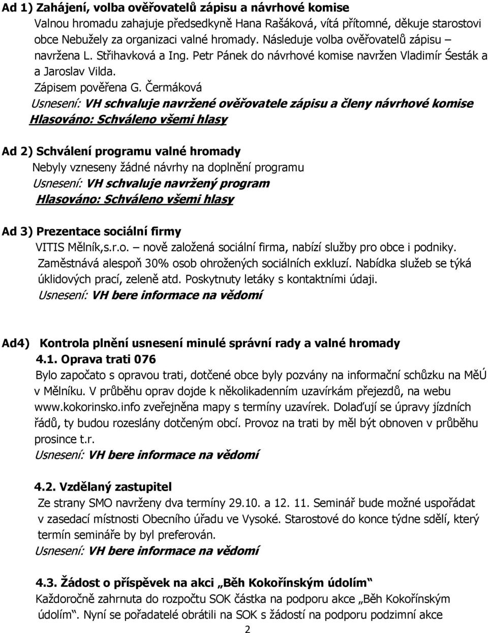 Čermáková Usnesení: VH schvaluje navržené ověřovatele zápisu a členy návrhové komise Ad 2) Schválení programu valné hromady Nebyly vzneseny žádné návrhy na doplnění programu Usnesení: VH schvaluje