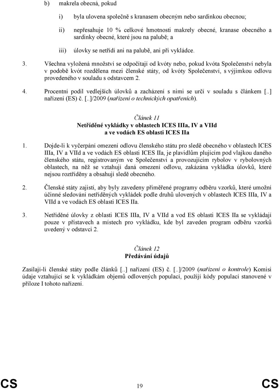 Všechna vyložená množství se odpočítají od kvóty nebo, pokud kvóta Společenství nebyla v podobě kvót rozdělena mezi členské státy, od kvóty Společenství, s výjimkou odlovu provedeného v souladu s