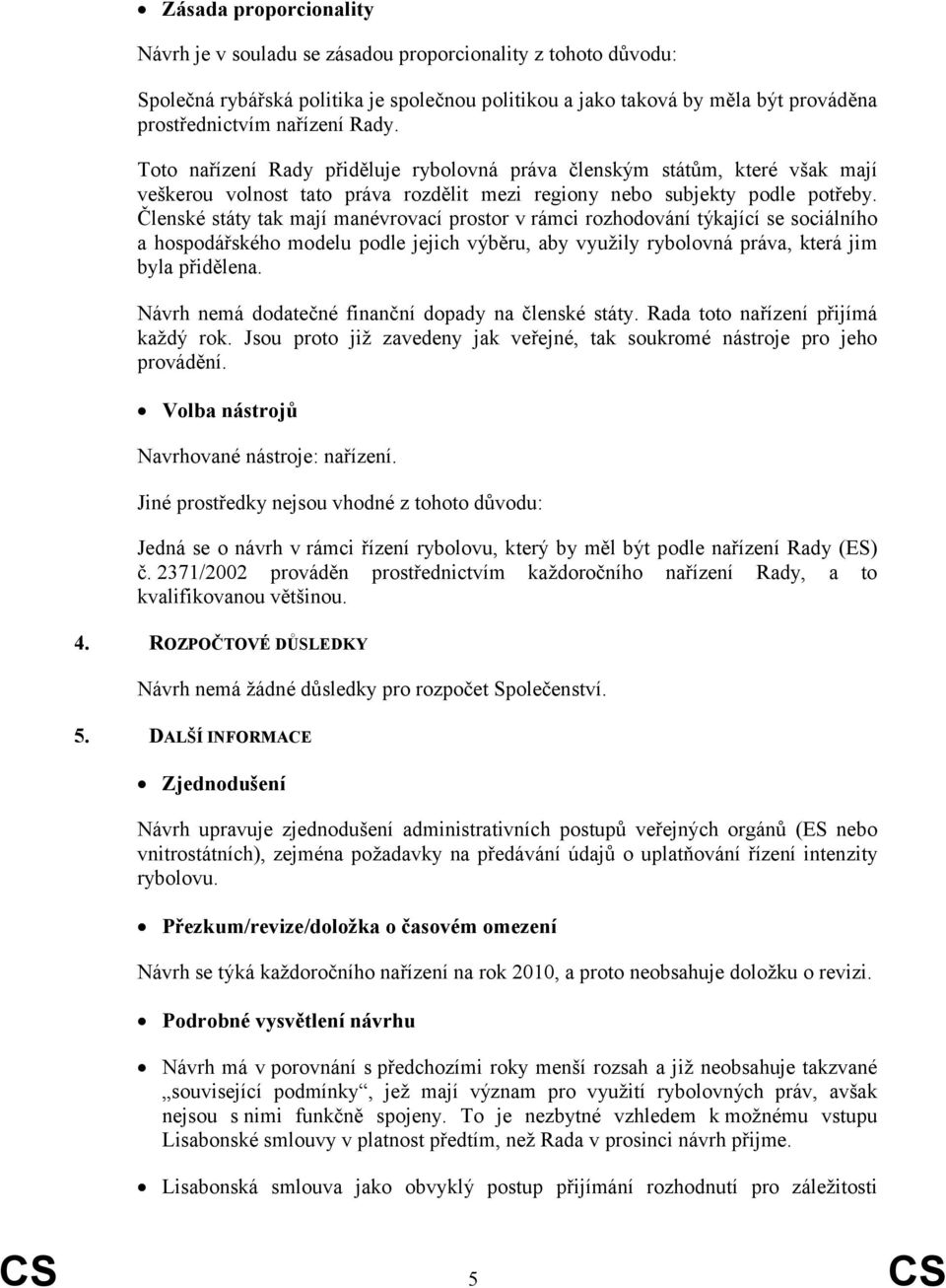 Členské státy tak mají manévrovací prostor v rámci rozhodování týkající se sociálního a hospodářského modelu podle jejich výběru, aby využily rybolovná práva, která jim byla přidělena.