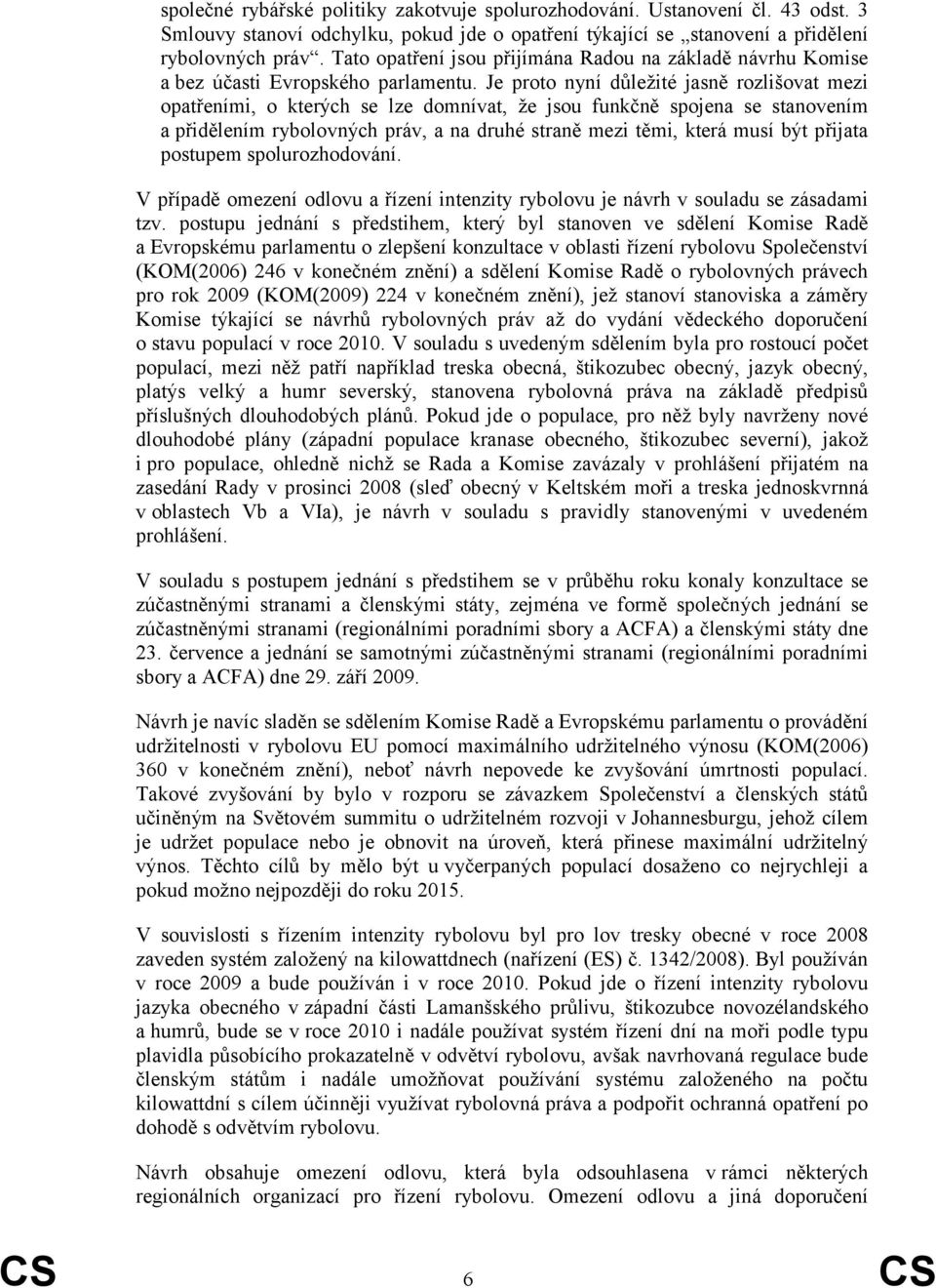 Je proto nyní důležité jasně rozlišovat mezi opatřeními, o kterých se lze domnívat, že jsou funkčně spojena se stanovením a přidělením rybolovných práv, a na druhé straně mezi těmi, která musí být