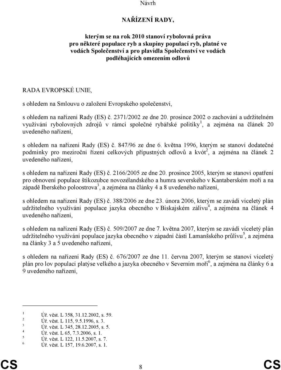 prosince 2002 o zachování a udržitelném využívání rybolovných zdrojů v rámci společné rybářské politiky 1, a zejména na článek 20 uvedeného nařízení, s ohledem na nařízení Rady (ES) č.