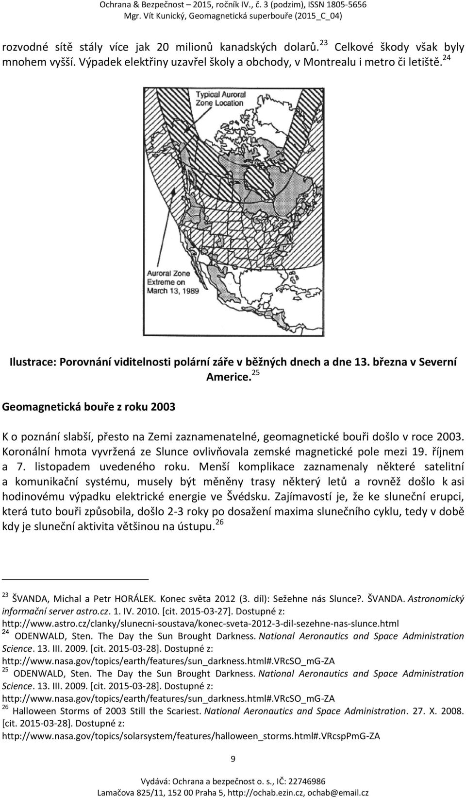 25 Geomagnetická bouře z roku 2003 K o poznání slabší, přesto na Zemi zaznamenatelné, geomagnetické bouři došlo v roce 2003.