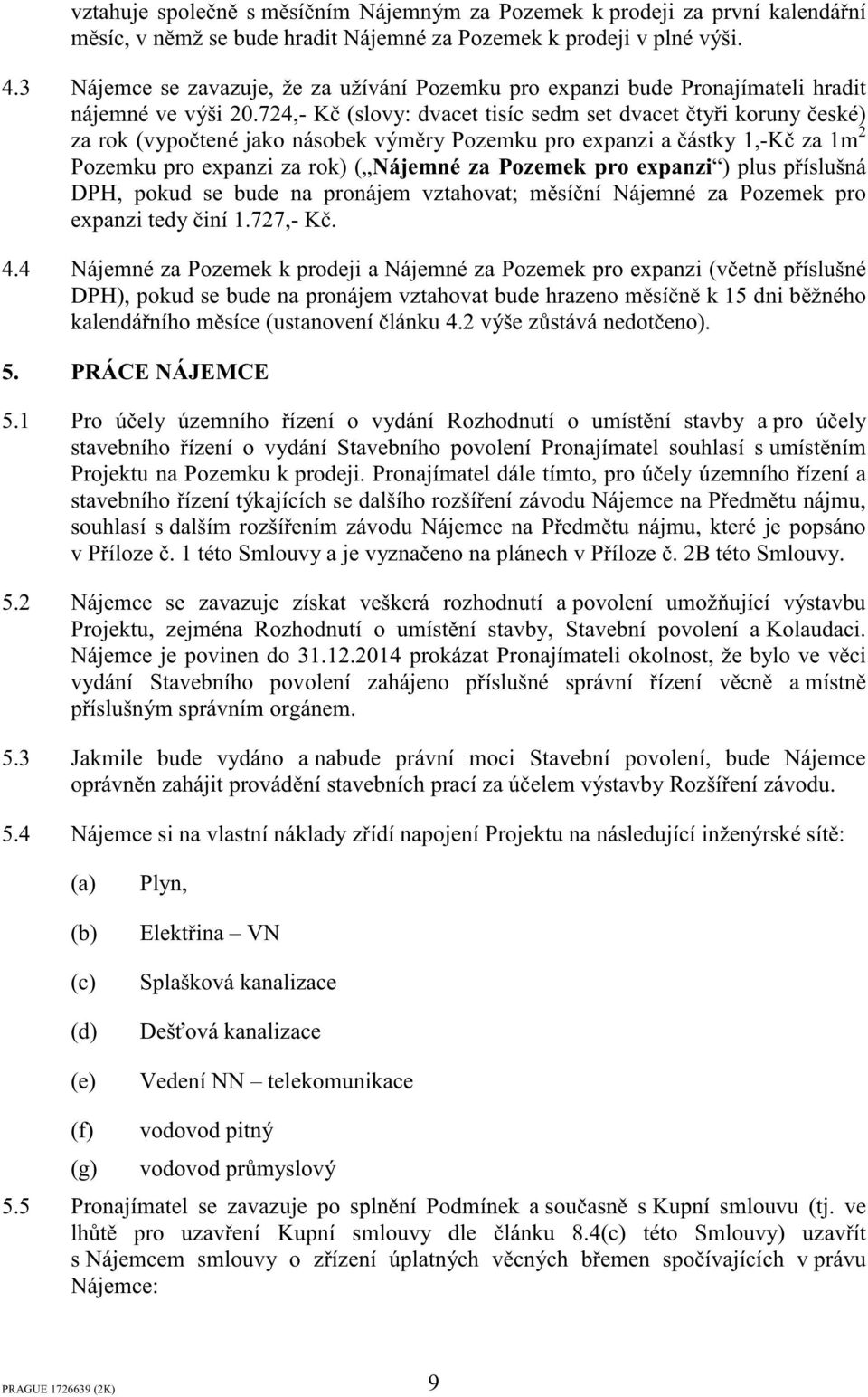 724,- K (slovy: dvacet tisíc sedm set dvacet tyi koruny eské) za rok (vypotené jako násobek výmry Pozemku pro expanzi a ástky 1,-K za 1m 2 Pozemku pro expanzi za rok) ( Nájemné za Pozemek pro expanzi