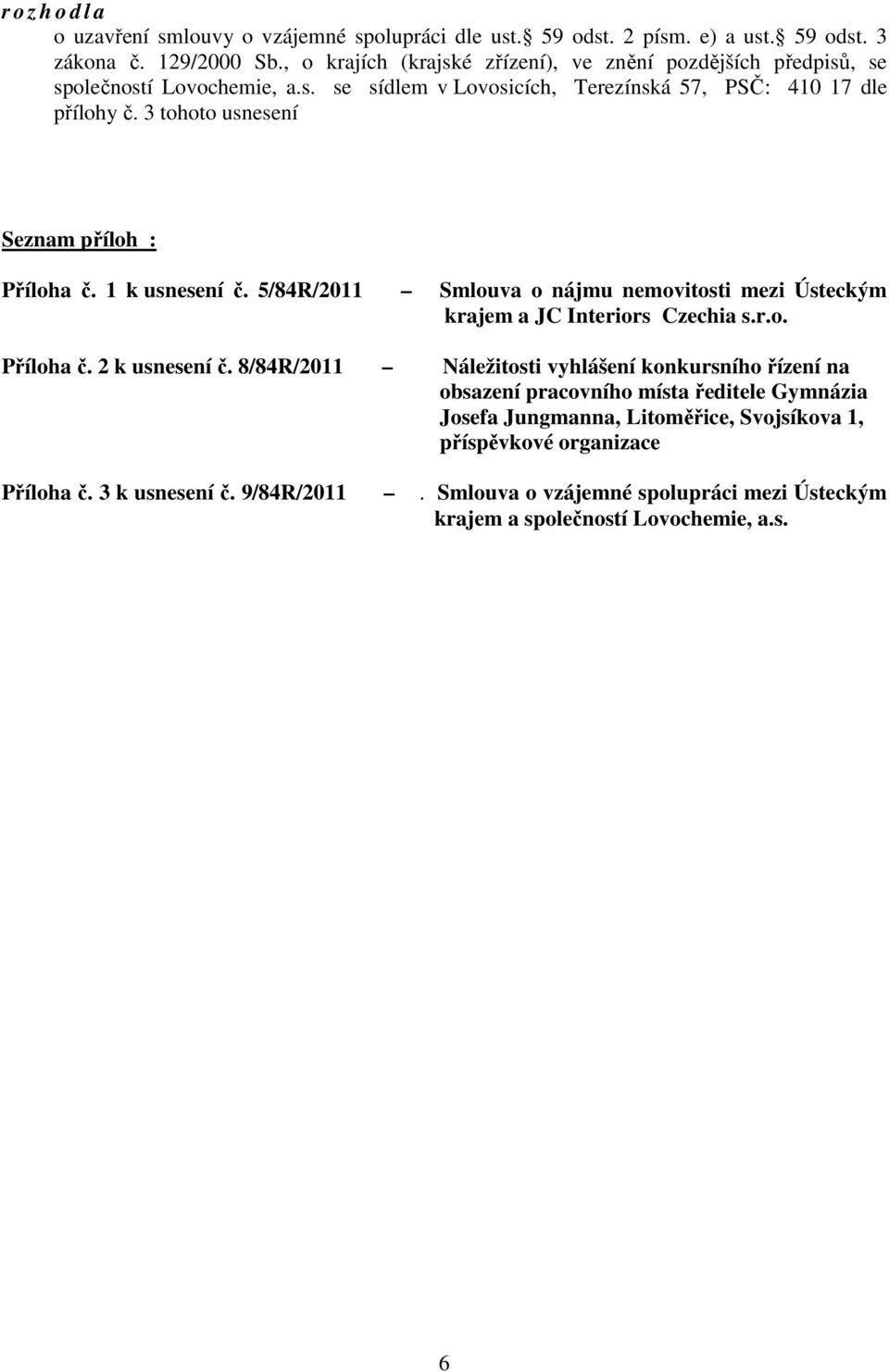 3 tohoto usnesení Seznam příloh : Příloha č. 1 k usnesení č. 5/84R/2011 Smlouva o nájmu nemovitosti mezi Ústeckým krajem a JC Interiors Czechia s.r.o. Příloha č. 2 k usnesení č.