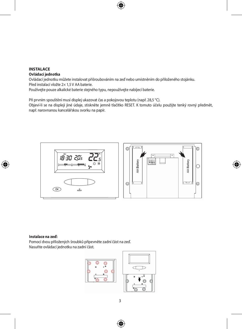 Při prvním spouštění musí displej ukazovat čas a pokojovou teplotu (např. 28,5 C). Objeví-li se na displeji jiné údaje, stiskněte jemně tlačítko RESET.