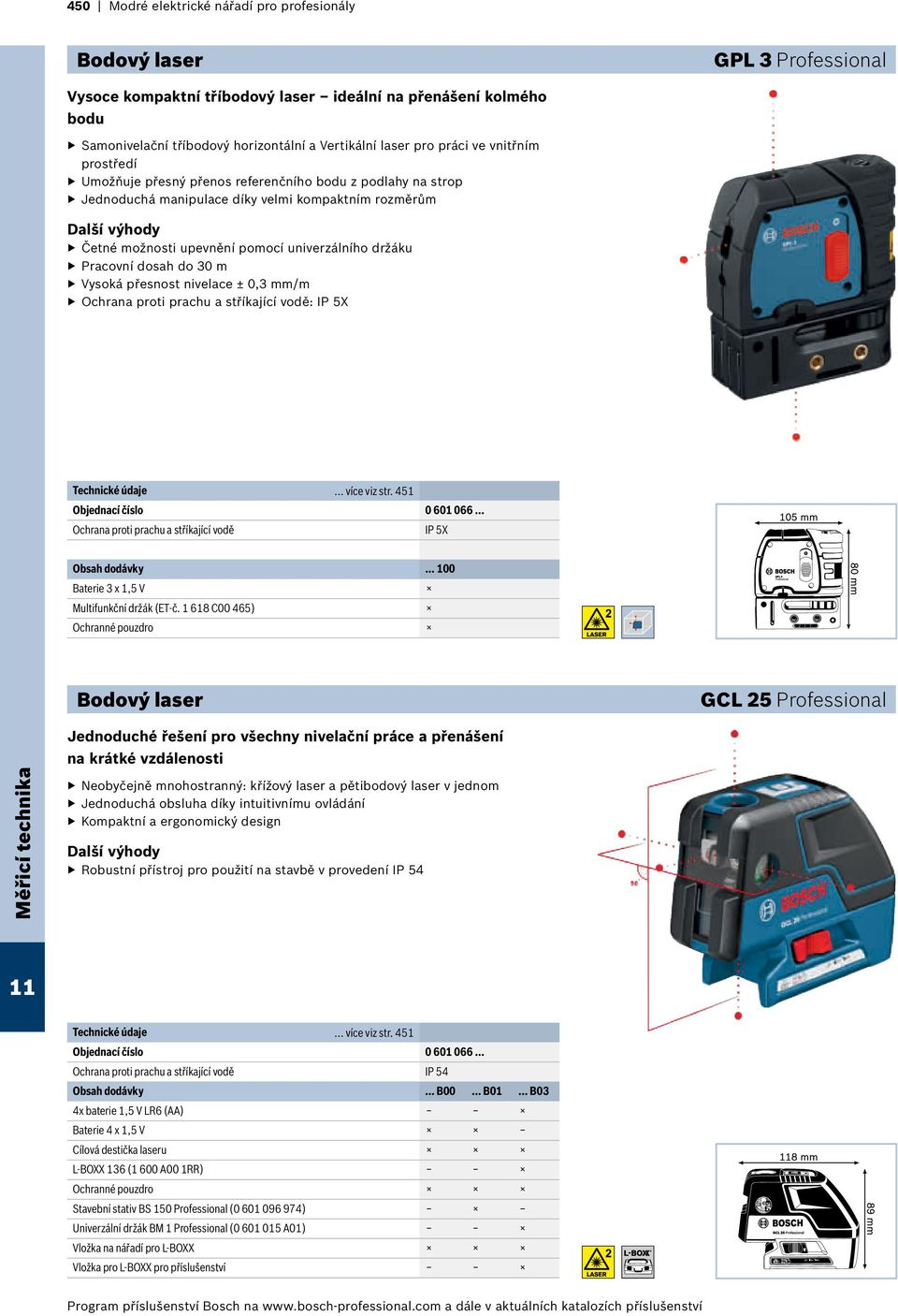 Pracovní dosah do 30 m Vysoká přesnost nivelace ± 0,3 mm/m Ochrana proti prachu a stříkající vodě: IP 5X... více viz str. 451 Objednací číslo 0 601 066.