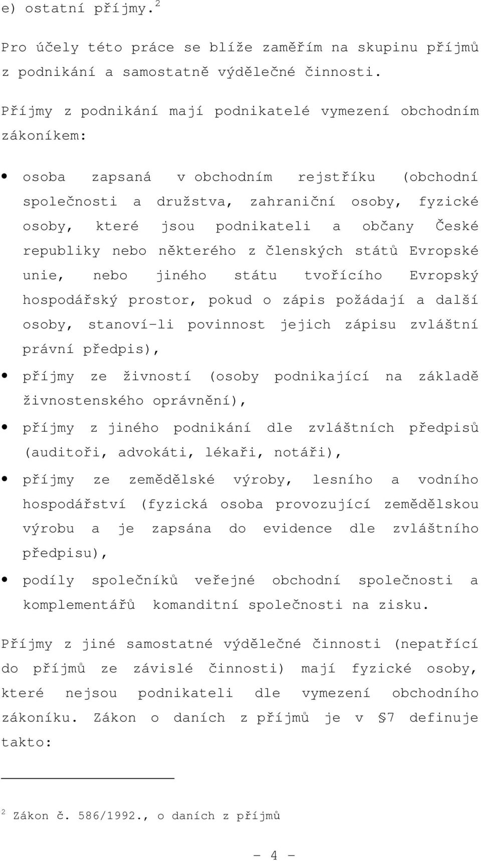 občany České republiky nebo některého z členských států Evropské unie, nebo jiného státu tvořícího Evropský hospodářský prostor, pokud o zápis požádají a další osoby, stanoví-li povinnost jejich