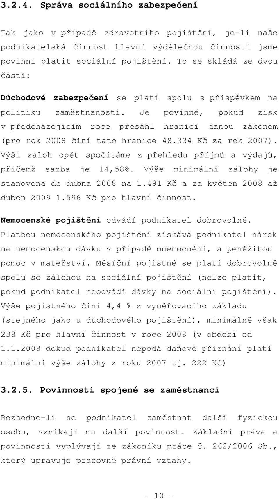 Je povinné, pokud zisk v předcházejícím roce přesáhl hranici danou zákonem (pro rok 2008 činí tato hranice 48.334 Kč za rok 2007).