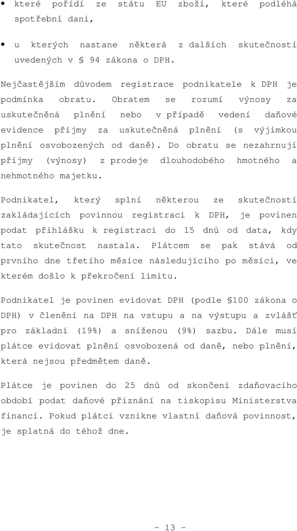 Obratem se rozumí výnosy za uskutečněná plnění nebo v případě vedení daňové evidence příjmy za uskutečněná plnění (s výjimkou plnění osvobozených od daně).