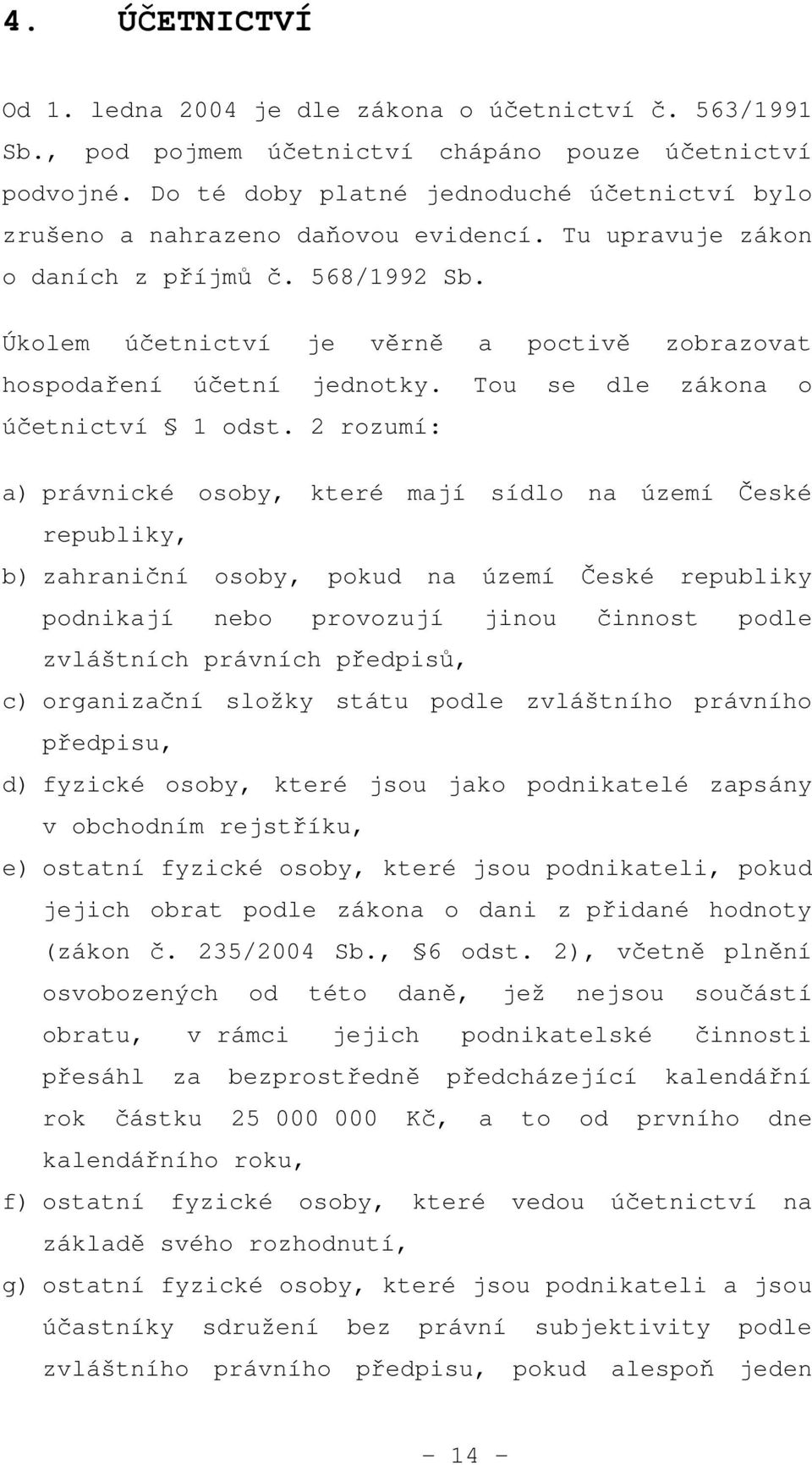 Úkolem účetnictví je věrně a poctivě zobrazovat hospodaření účetní jednotky. Tou se dle zákona o účetnictví 1 odst.