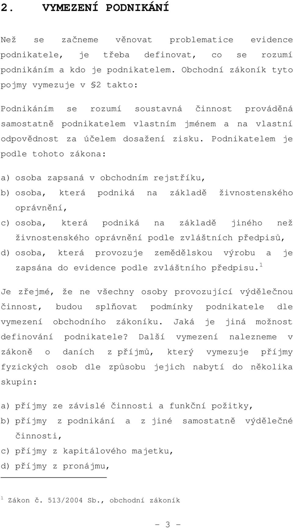 Podnikatelem je podle tohoto zákona: a) osoba zapsaná v obchodním rejstříku, b) osoba, která podniká na základě živnostenského oprávnění, c) osoba, která podniká na základě jiného než živnostenského