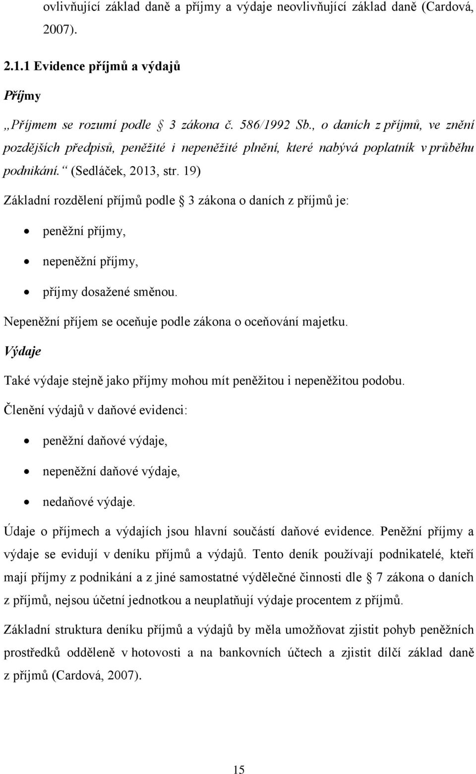 19) Základní rozdělení příjmů podle 3 zákona o daních z příjmů je: peněžní příjmy, nepeněžní příjmy, příjmy dosažené směnou. Nepeněžní příjem se oceňuje podle zákona o oceňování majetku.