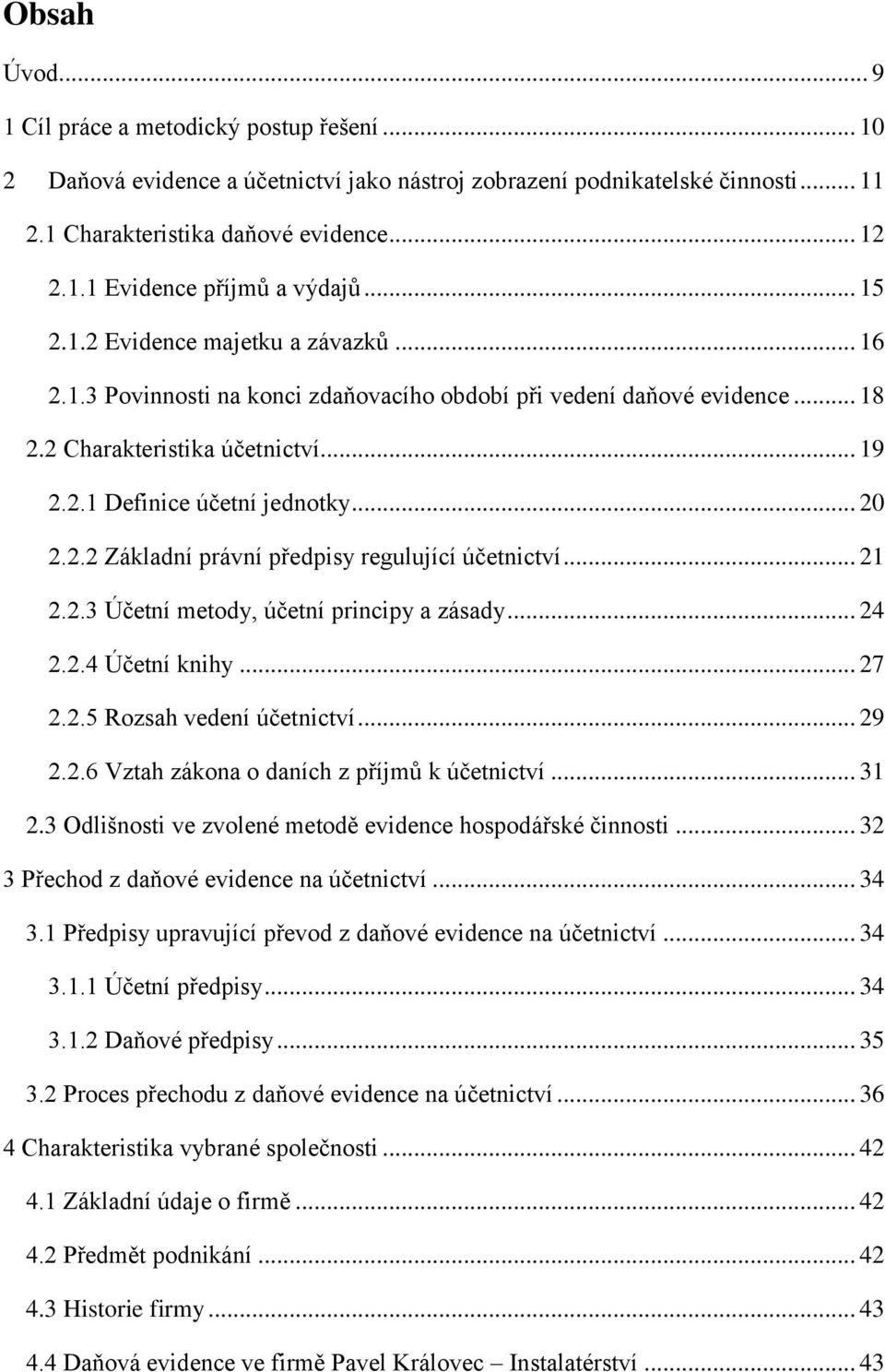 2.2 Základní právní předpisy regulující účetnictví... 21 2.2.3 Účetní metody, účetní principy a zásady... 24 2.2.4 Účetní knihy... 27 2.2.5 Rozsah vedení účetnictví... 29 2.2.6 Vztah zákona o daních z příjmů k účetnictví.