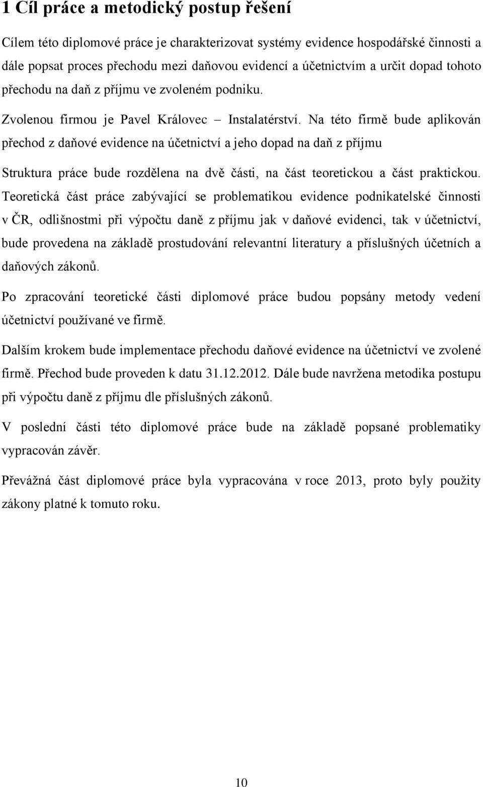 Na této firmě bude aplikován přechod z daňové evidence na účetnictví a jeho dopad na daň z příjmu Struktura práce bude rozdělena na dvě části, na část teoretickou a část praktickou.