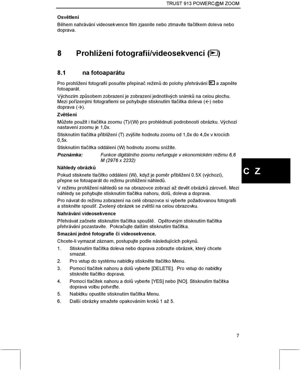 Mezi pořízenými fotografiemi se pohybujte stisknutím tlačítka doleva ( ) nebo doprava ( ). Zvětšení Můžete použít i tlačítka zoomu (T)/(W) pro prohlédnutí podrobností obrázku.