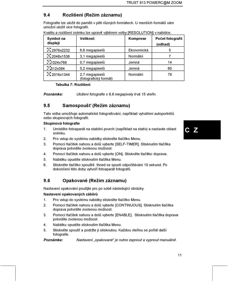 Symbol na displeji Velikost: Komprese Počet fotografií (odhad) 2976x2232 6,6 megapixelů Ekonomická 5 2048x1536 3,1 megapixelů Normální 7 1024x768 0,7 megapixelů Jemná 14 512x384 0,2 megapixelů Jemná