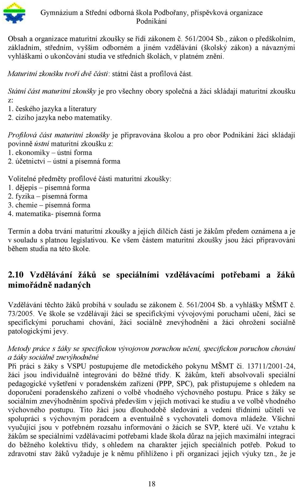 Maturitní zkoušku tvoří dvě části: státní část a profilová část. Státní část maturitní zkoušky je pro všechny obory společná a žáci skládají maturitní zkoušku z: 1. českého jazyka a literatury 2.