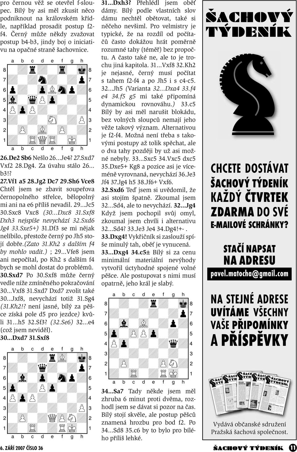 De2 Sb6 Nešlo 26 Je4? 27.Sxd7 Vxf2 28.Dg4. Za úvahu stálo 26 b3!? 27.Vf1 a5 28.Jg2 Dc7 29.Sh6 Vce8 Chtěl jsem se zbavit soupeřova černopolného střelce, bělopolný mi ani na e6 příliš nevadil.