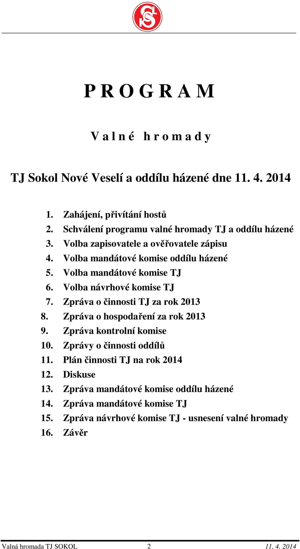 Volba mandátové komise TJ 6. Volba návrhové komise TJ 7. Zpráva o činnosti TJ za rok 2013 8. Zpráva o hospodaření za rok 2013 9. Zpráva kontrolní komise 10.