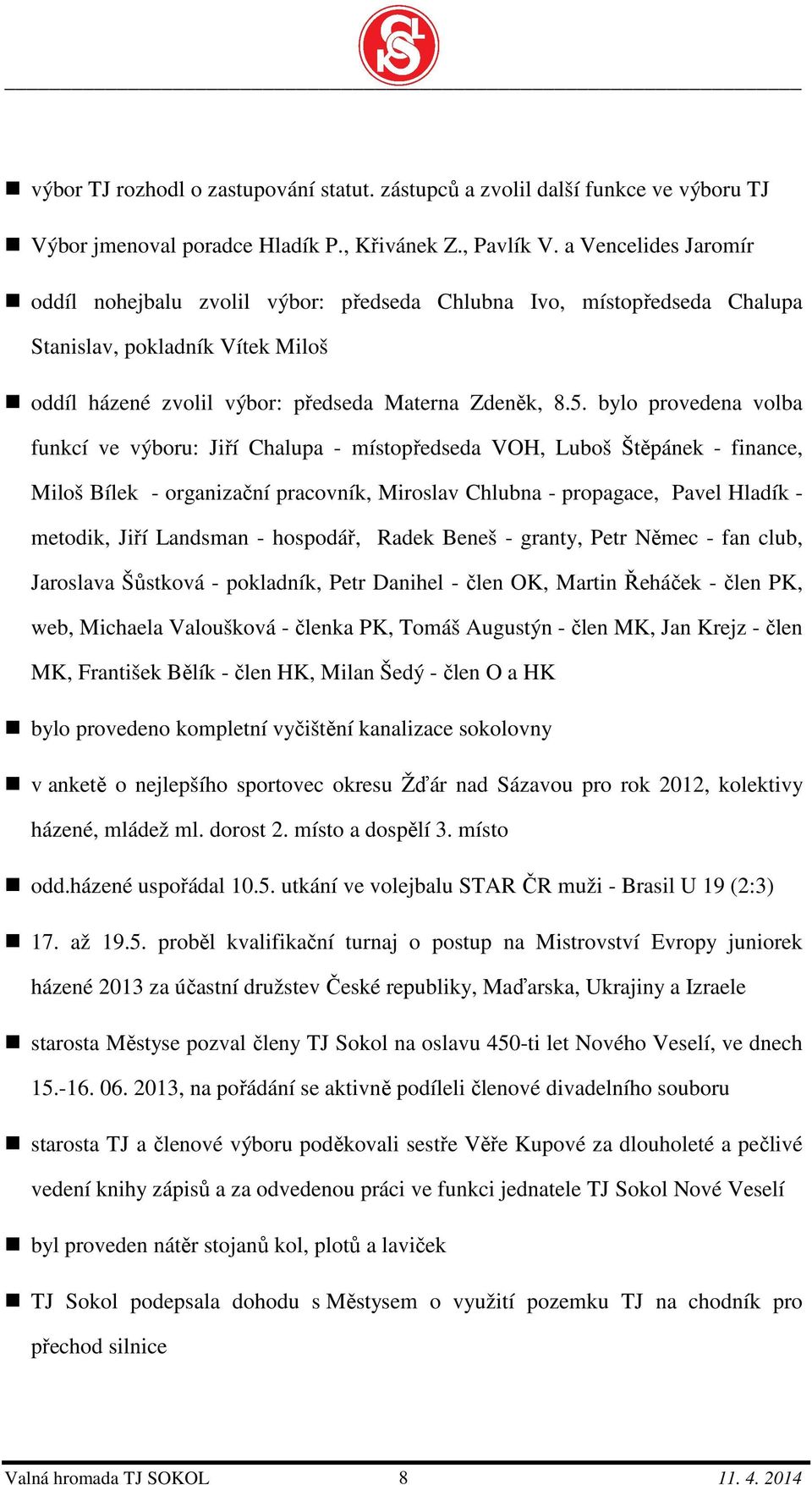 bylo provedena volba funkcí ve výboru: Jiří Chalupa - místopředseda VOH, Luboš Štěpánek - finance, Miloš Bílek - organizační pracovník, Miroslav Chlubna - propagace, Pavel Hladík - metodik, Jiří