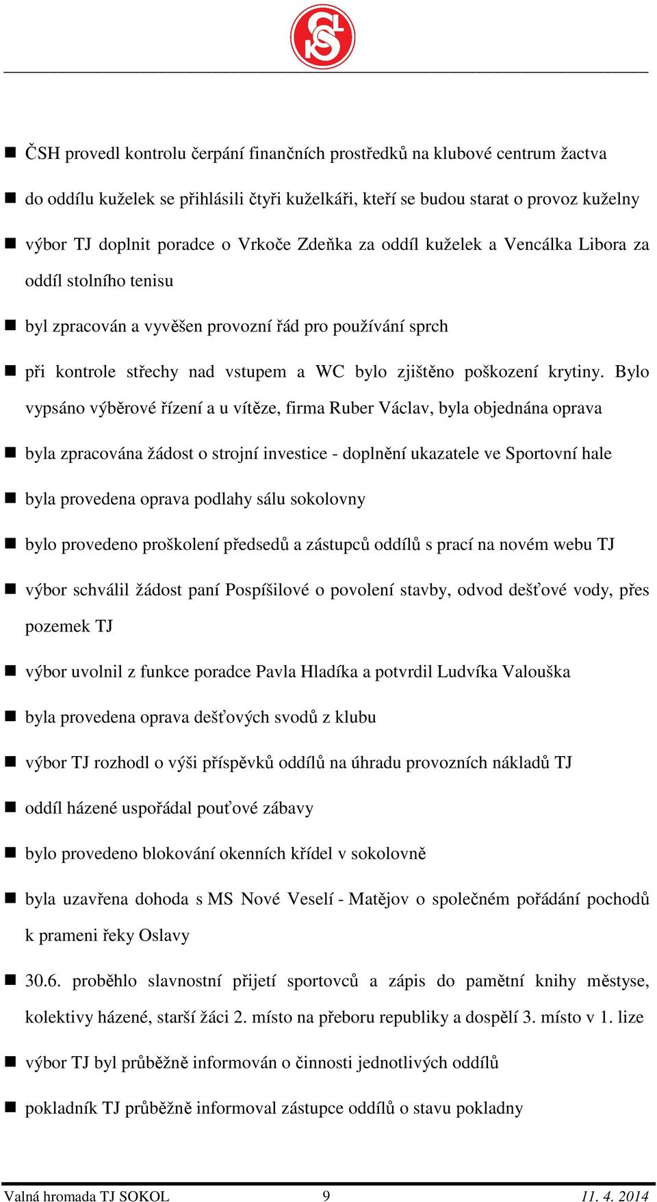 Bylo vypsáno výběrové řízení a u vítěze, firma Ruber Václav, byla objednána oprava byla zpracována žádost o strojní investice - doplnění ukazatele ve Sportovní hale byla provedena oprava podlahy sálu