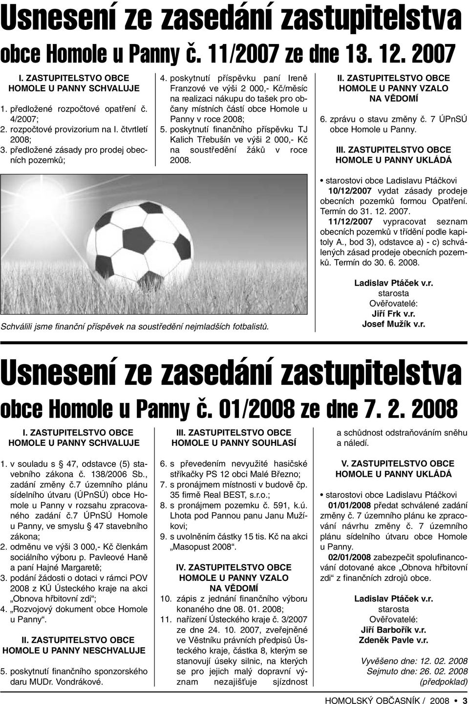 poskytnutí pfiíspûvku paní Irenû Franzové ve v i 2 000,- Kã/mûsíc na realizaci nákupu do ta ek pro obãany místních ãástí obce Homole u Panny v roce 2008; 5.