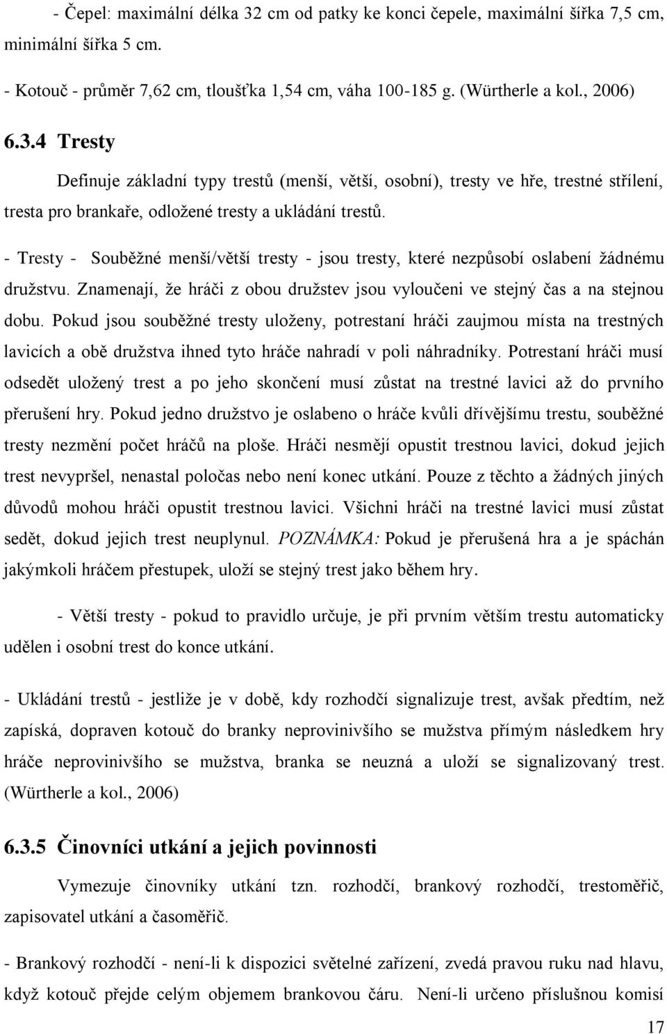 Pokud jsou souběžné tresty uloženy, potrestaní hráči zaujmou místa na trestných lavicích a obě družstva ihned tyto hráče nahradí v poli náhradníky.