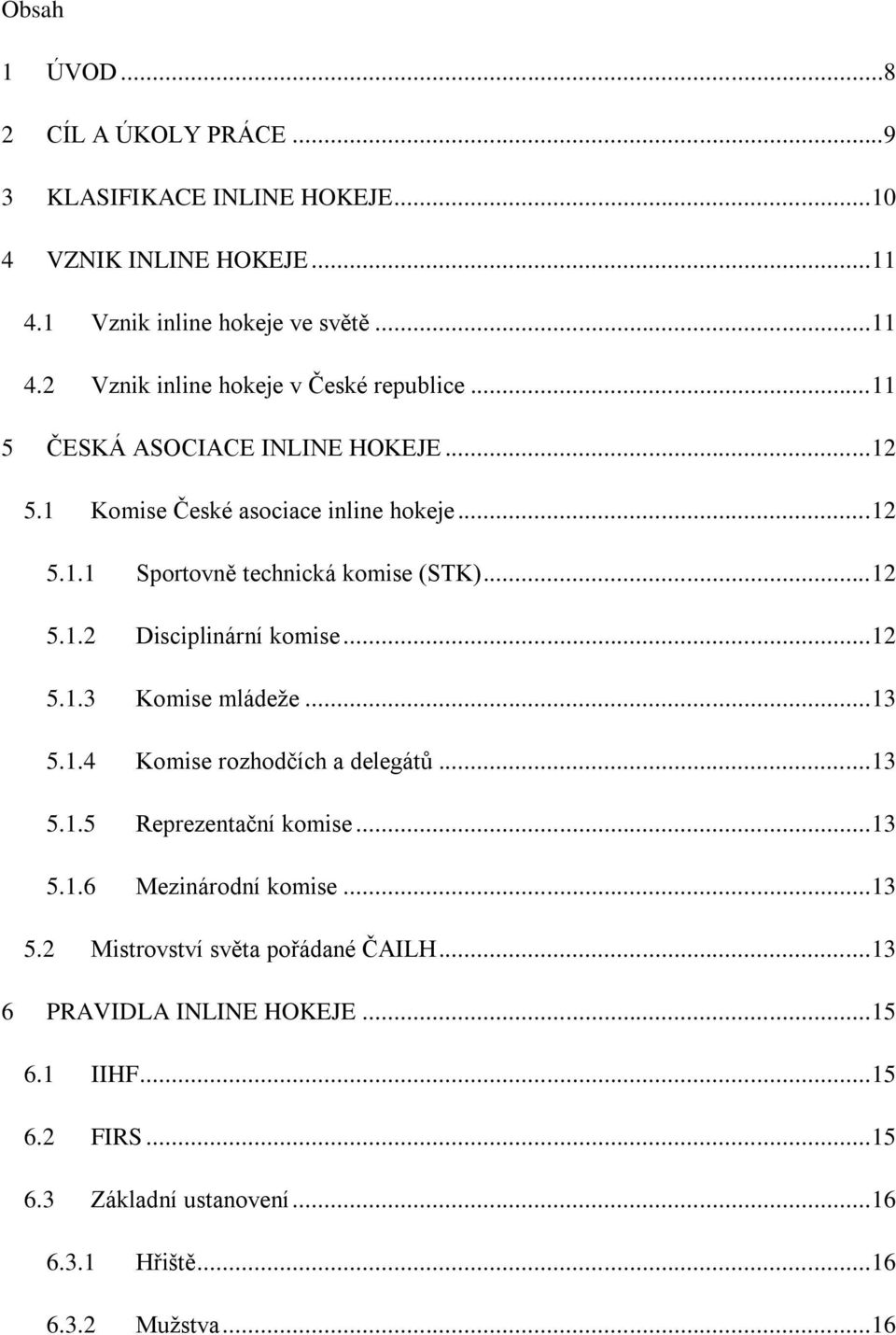 .. 12 5.1.3 Komise mládeže... 13 5.1.4 Komise rozhodčích a delegátů... 13 5.1.5 Reprezentační komise... 13 5.1.6 Mezinárodní komise... 13 5.2 Mistrovství světa pořádané ČAILH.