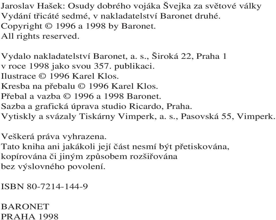 Kresba na přebalu 1996 Karel Klos. Přebal a vazba 1996 a 1998 Baronet. Sazba a grafická úprava studio Ricardo, Praha. Vytiskly a svázaly Tiskárny Vimperk, a. s., Pasovská 55, Vimperk.