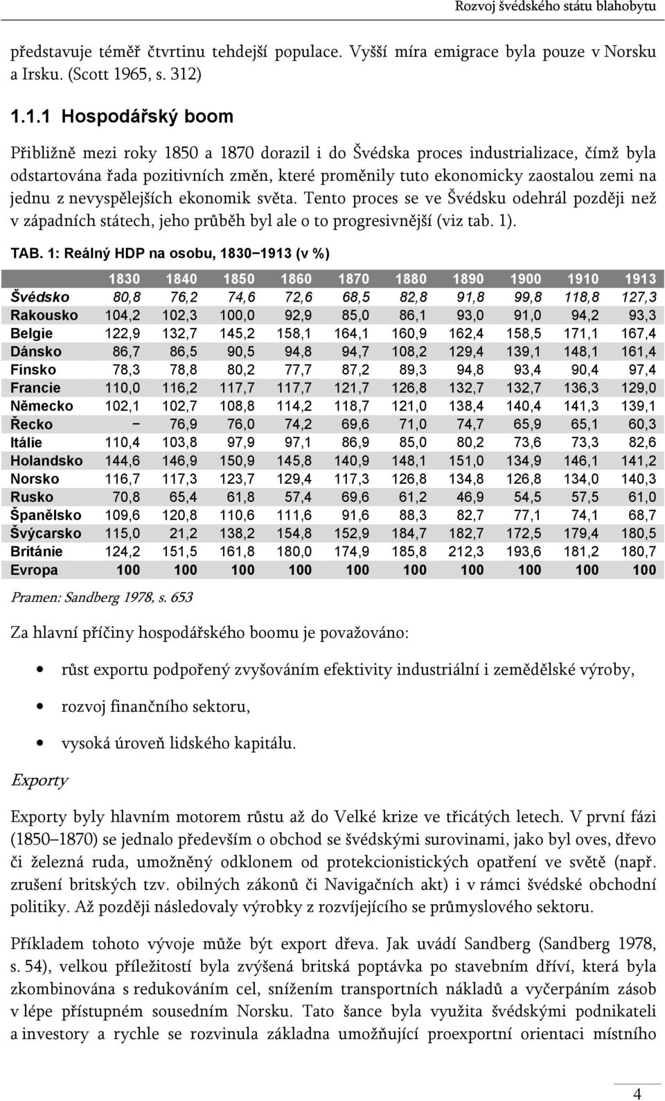 ) 1.1.1 Hospodářský boom Přibližně mezi roky 1850 a 1870 dorazil i do Švédska proces industrializace, čímž byla odstartována řada pozitivních změn, které proměnily tuto ekonomicky zaostalou zemi na