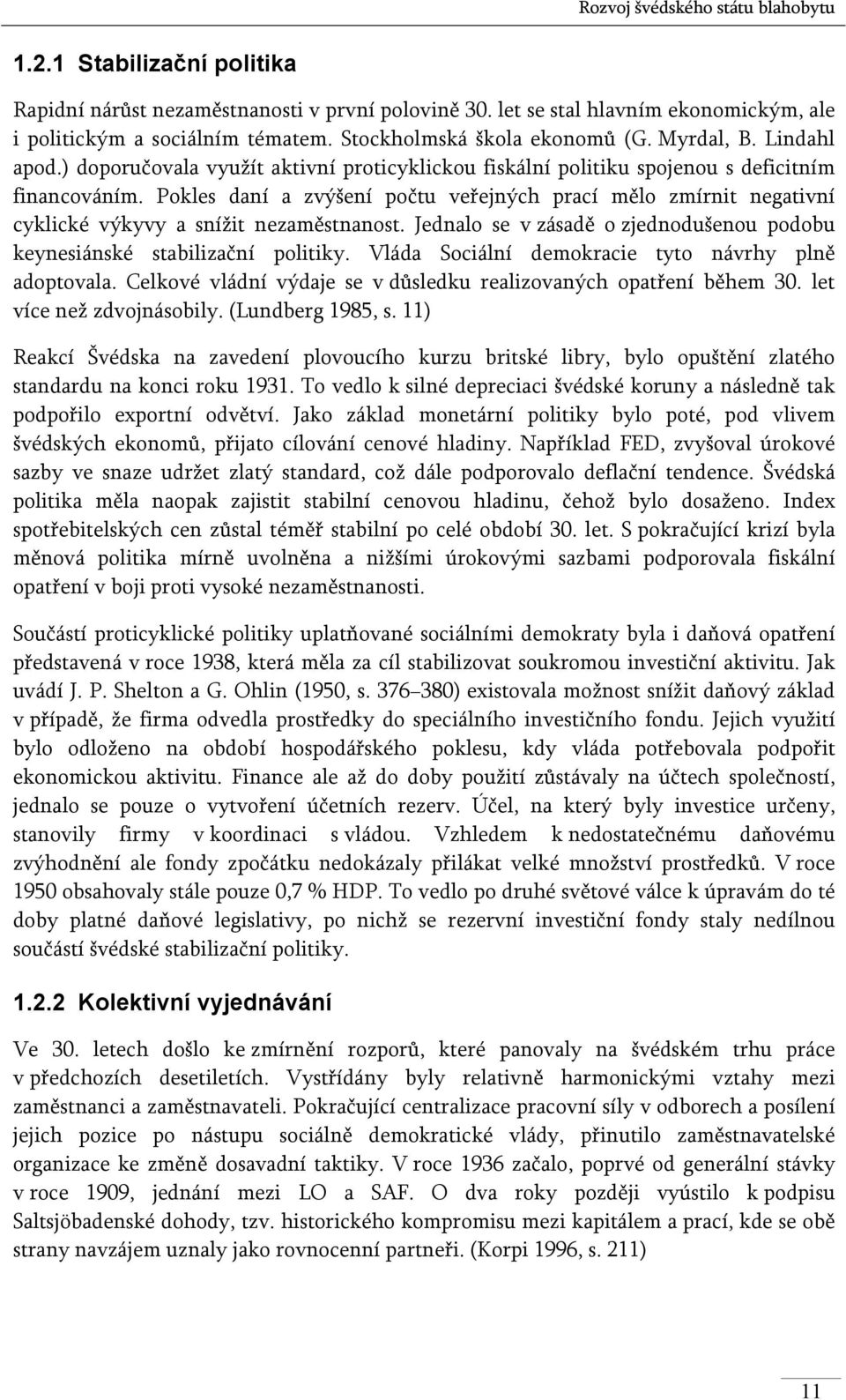 Pokles daní a zvýšení počtu veřejných prací mělo zmírnit negativní cyklické výkyvy a snížit nezaměstnanost. Jednalo se v zásadě o zjednodušenou podobu keynesiánské stabilizační politiky.