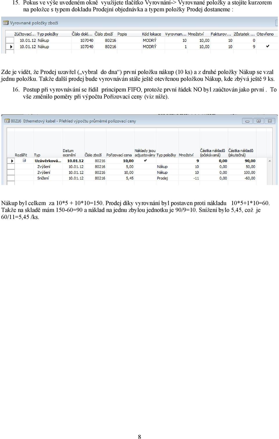 Takže další prodej bude vyrovnáván stále ještě otevřenou položkou Nákup, kde zbývá ještě 9 ks. 16. Postup při vyrovnávání se řídil principem FIFO, protože první řádek NO byl zaúčtován jako první.