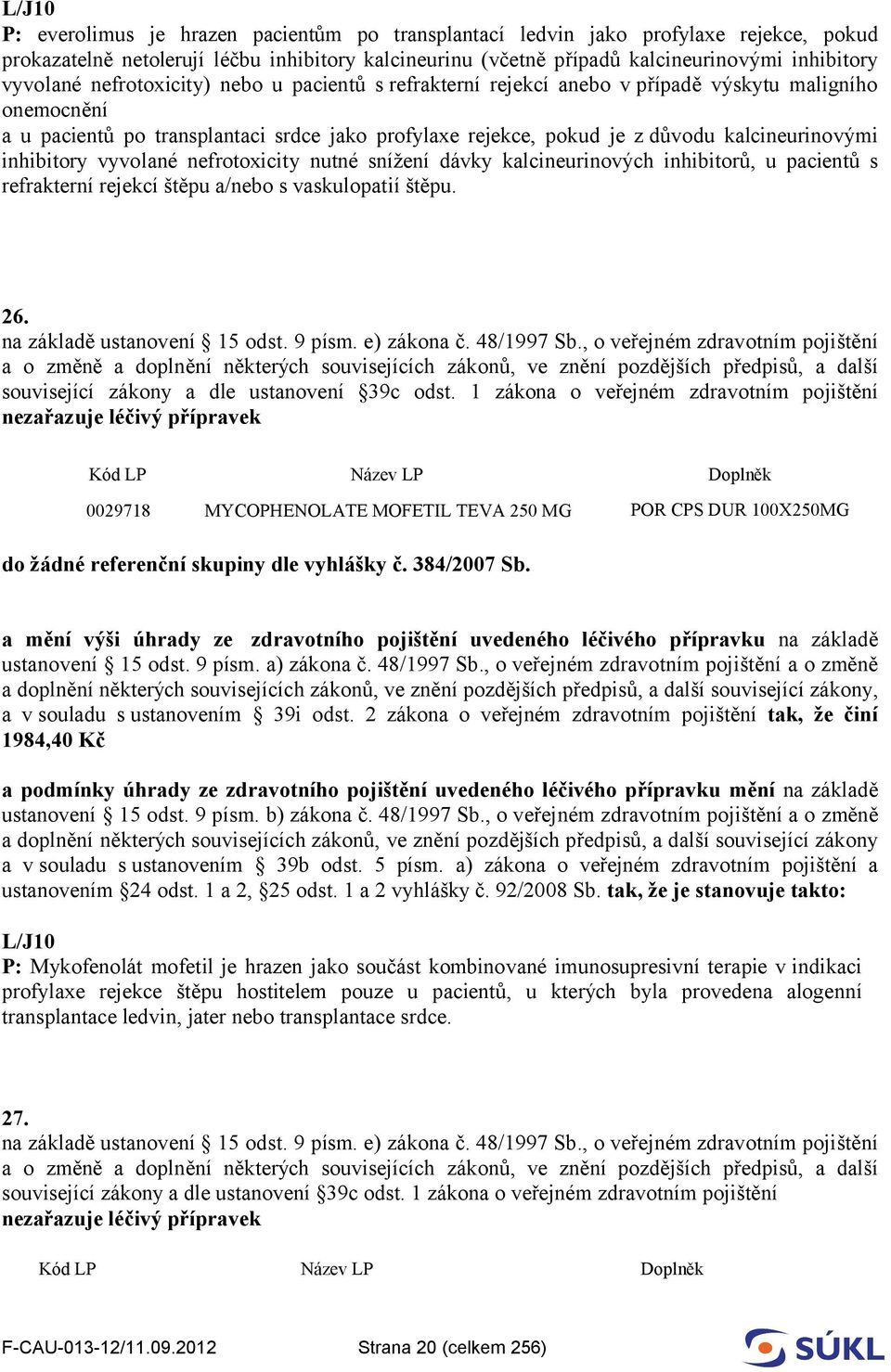 kalcineurinovými inhibitory vyvolané nefrotoxicity nutné snížení dávky kalcineurinových inhibitorů, u pacientů s refrakterní rejekcí štěpu a/nebo s vaskulopatií štěpu. 26.