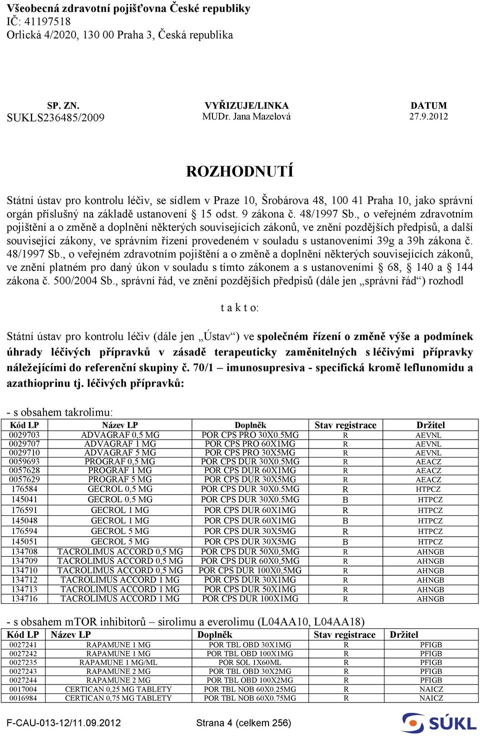 MUDr. Jana Mazelová 27.9.2012 ROZHODNUTÍ Státní ústav pro kontrolu léčiv, se sídlem v Praze 10, Šrobárova 48, 100 41 Praha 10, jako správní orgán příslušný na základě ustanovení 15 odst. 9 zákona č.
